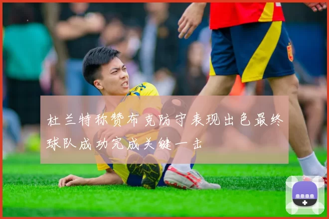 杜兰特称赞布克防守表现出色最终球队成功完成关键一击