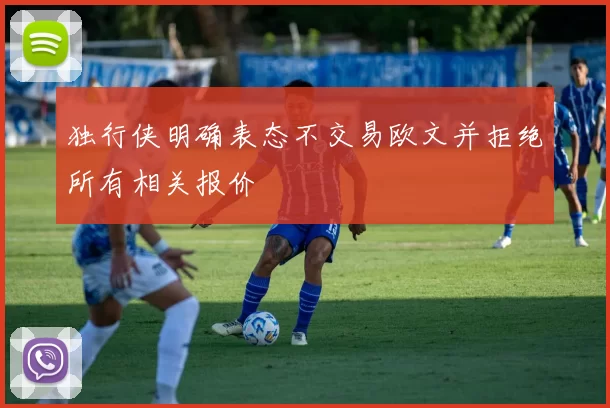 独行侠明确表态不交易欧文并拒绝所有相关报价