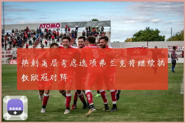 热刺高层考虑选项弗兰克将继续执教欧冠对阵